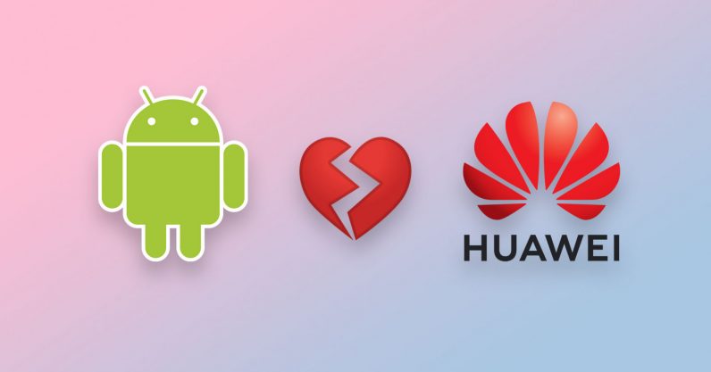 Google breaks up with Huawei, blocking it from Android apps and services