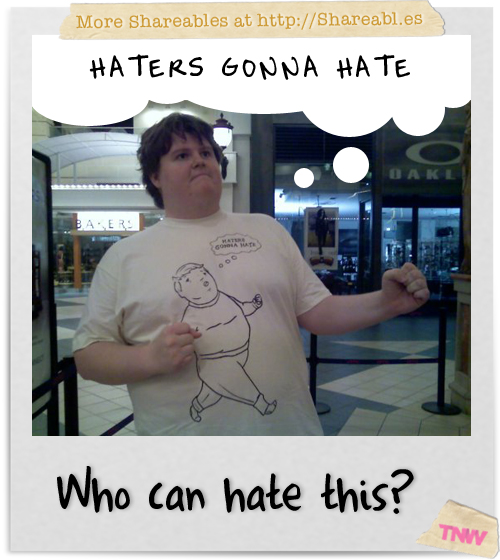 Haters gonna hate IRL!