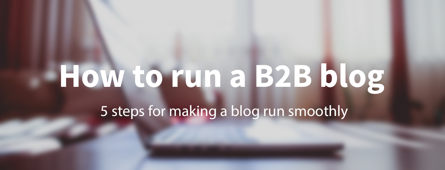 5 steps for making a B2B blog run smoothly