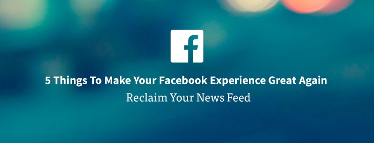 5 things to make your Facebook experience great again