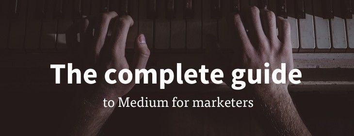 The complete guide to Medium for marketers