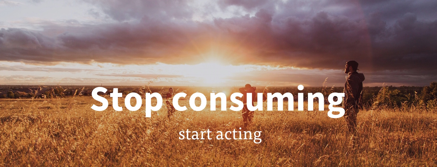 Stop consuming, start acting Featured Image