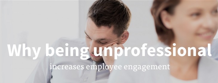 How being unprofessional increases employee engagement
